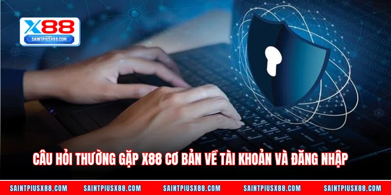Câu hỏi thường gặp X88 cơ bản về tài khoản và đăng nhập