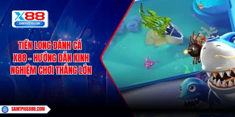 Tiền Long Đánh Cá X88 - Hướng Dẫn Kinh Nghiệm Chơi Thắng Lớn